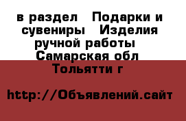  в раздел : Подарки и сувениры » Изделия ручной работы . Самарская обл.,Тольятти г.